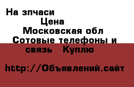 На зпчаси ACER ICONIA TAB 500  › Цена ­ 2 000 - Московская обл. Сотовые телефоны и связь » Куплю   